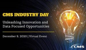 CMS Industry Day Unleashing Innovation and Data Focused Opportunities December 9, 2020 Virtual Event
